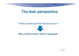 Copyright © Institut Lean France 2013
The lean perspective
What process and tools should we use?
Who needs to learn what t...