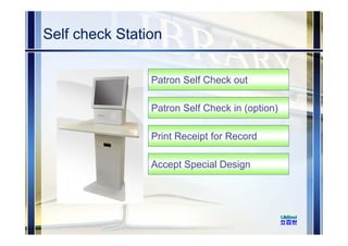 Self check Station
Patron Self Check out
Patron Self Check in (option)
Print Receipt for Record
Accept Special Design
 