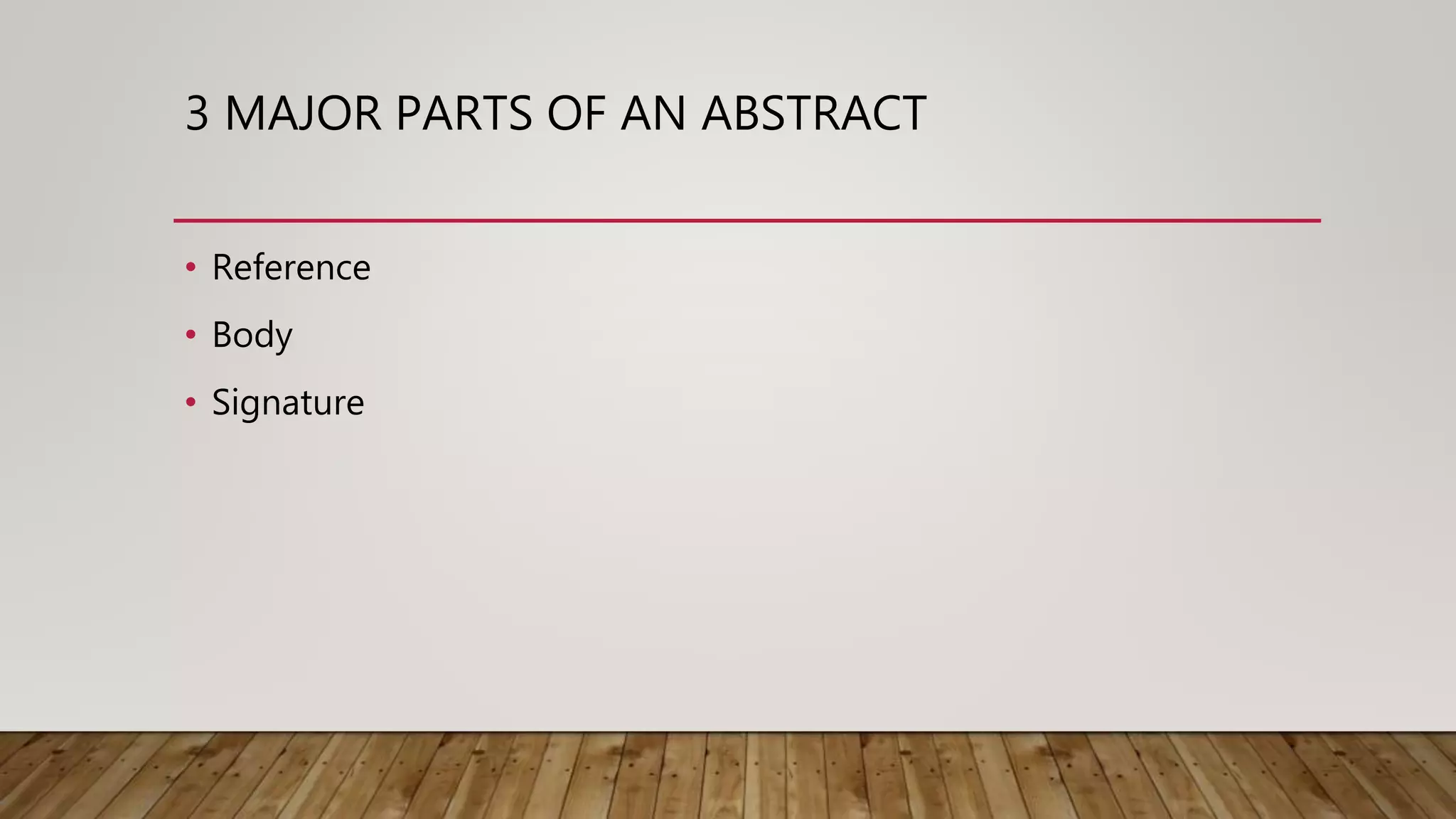3 MAJOR PARTS OF AN ABSTRACT
• Reference
• Body
• Signature
 