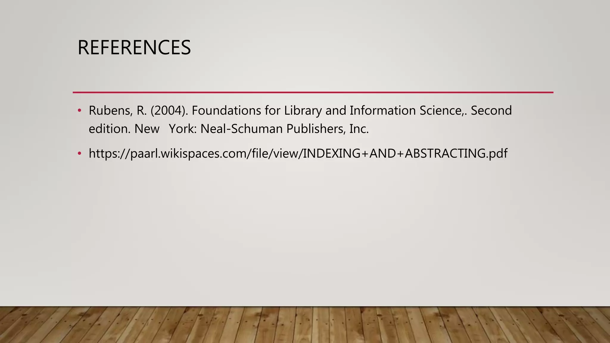 REFERENCES
• Rubens, R. (2004). Foundations for Library and Information Science,. Second
edition. New York: Neal-Schuman Publishers, Inc.
• https://paarl.wikispaces.com/file/view/INDEXING+AND+ABSTRACTING.pdf
 