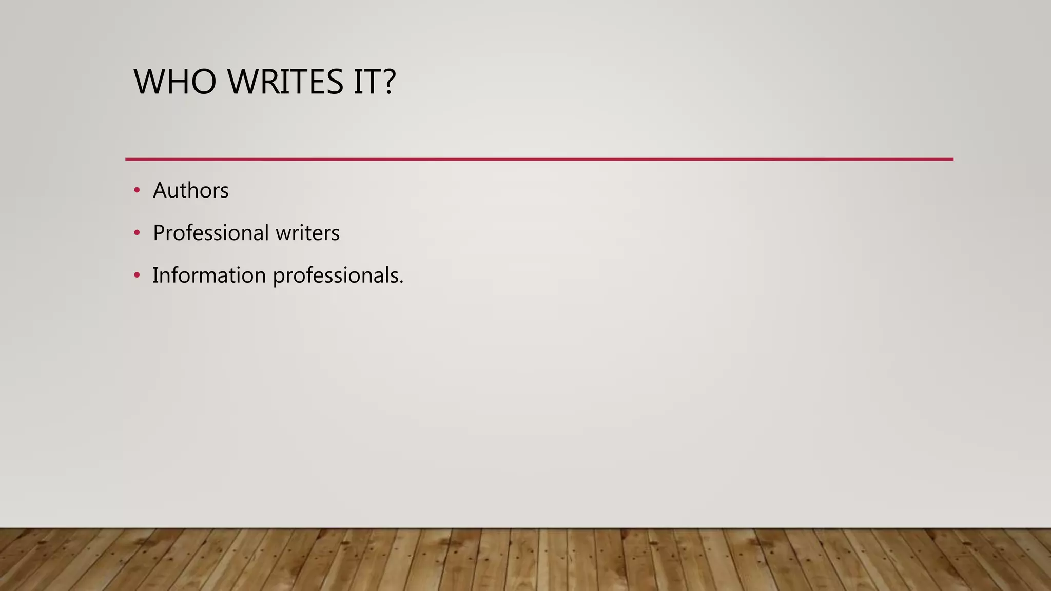 WHO WRITES IT?
• Authors
• Professional writers
• Information professionals.
 