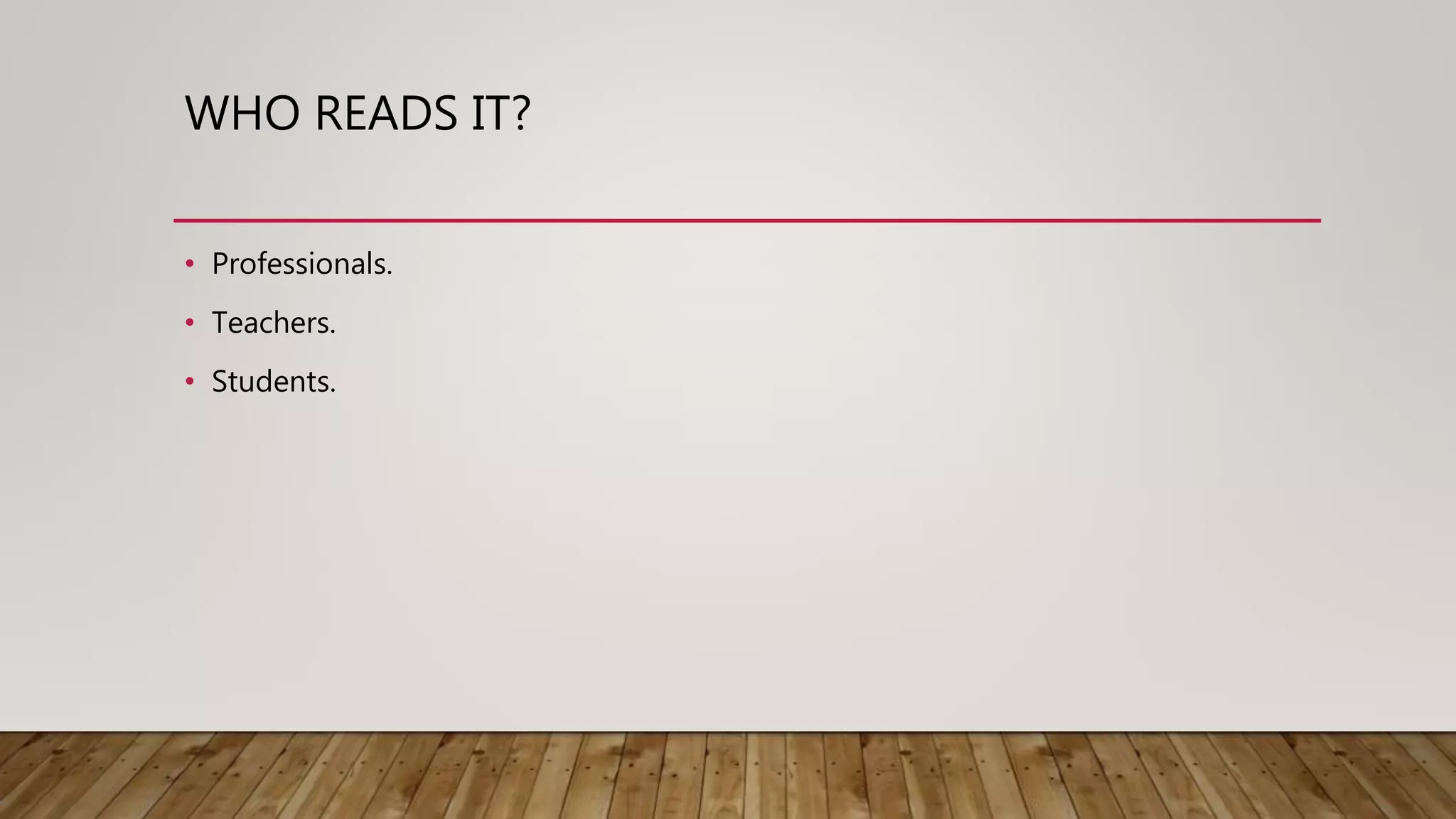 WHO READS IT?
• Professionals.
• Teachers.
• Students.
 