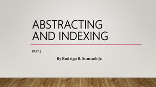 PART 2
ABSTRACTING
AND INDEXING
By Rodrigo B. Sumuob Jr.
 