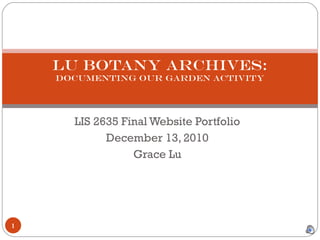 LIS 2635 Final Website Portfolio December 13, 2010 Grace Lu Lu Botany Archives: Documenting our Garden Activity 