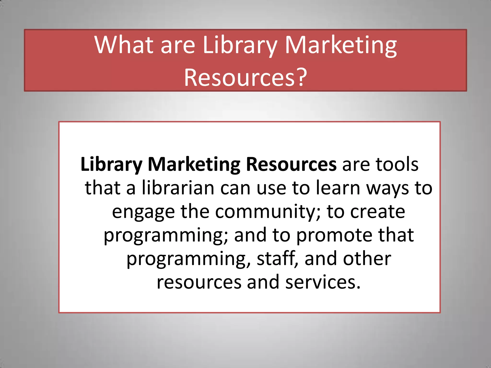 What are Library Marketing Resources?Library Marketing Resources are tools that a librarian can use to learn ways to engage the community; to create programming; and to promote that programming, staff, and other resources and services.
