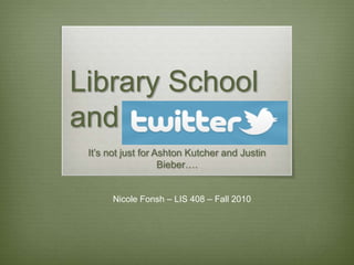 Library School         and It’s not just for Ashton Kutcher and Justin Bieber…. Nicole Fonsh – LIS 408 – Fall 2010 