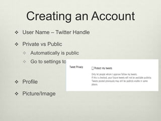 Creating an AccountUser Name – Twitter HandlePrivate vs PublicAutomatically is publicGo to settings to:Profile Picture/Image