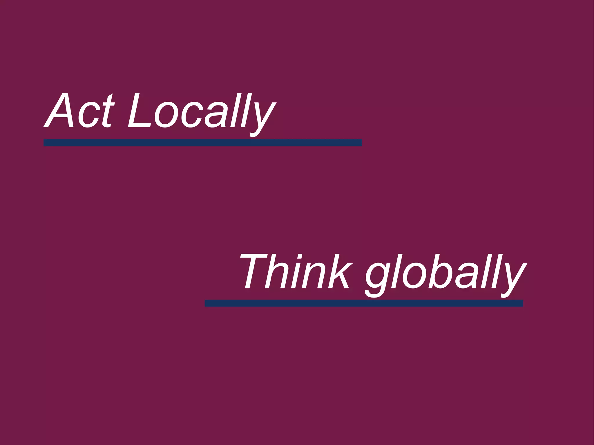       Act Locally     Think globally          