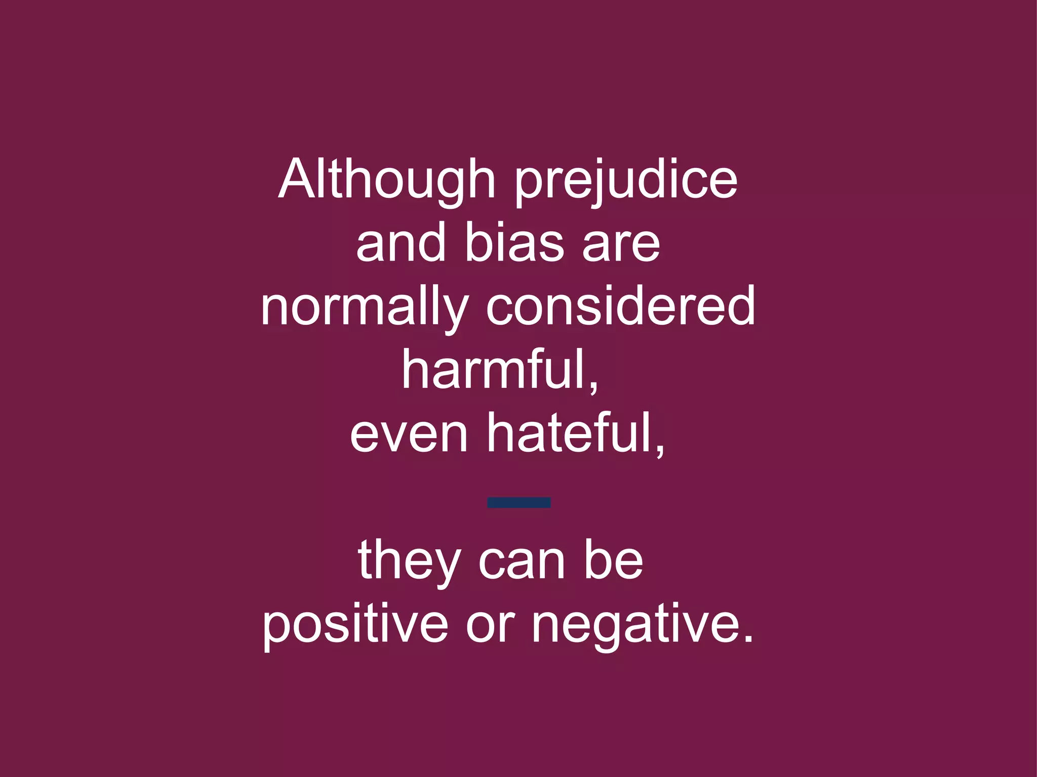 Although prejudice and bias are normally considered harmful,  even hateful,   they can be  positive or negative. 