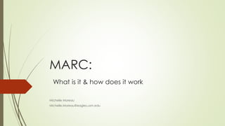 MARC:
What is it & how does it work
Michelle Moreau
Michelle.Moreau@eagles.usm.edu
 