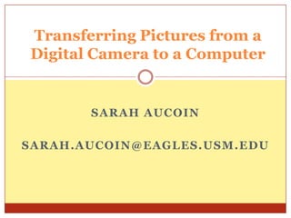 Transferring Pictures from a
Digital Camera to a Computer

SARAH AUCOIN
SARAH.AUCOIN@EAGLES.USM.EDU

 
