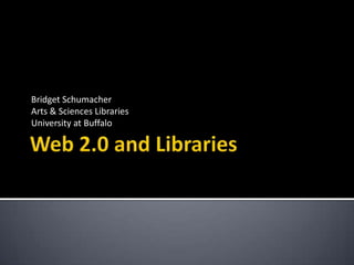 Web 2.0 and Libraries Bridget Schumacher Arts & Sciences Libraries University at Buffalo 