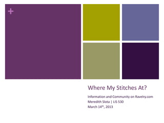 +




    Where My Stitches At?
    Information and Community on Ravelry.com
    Meredith Slota | LIS 530
    March 14th, 2013
 