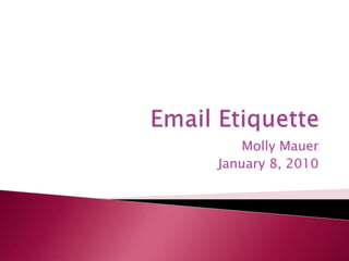 Email Etiquette  Molly Mauer January 8, 2010 