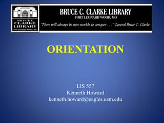 ORIENTATION


           LIS 557
        Kenneth Howard
kenneth.howard@eagles.usm.edu
 