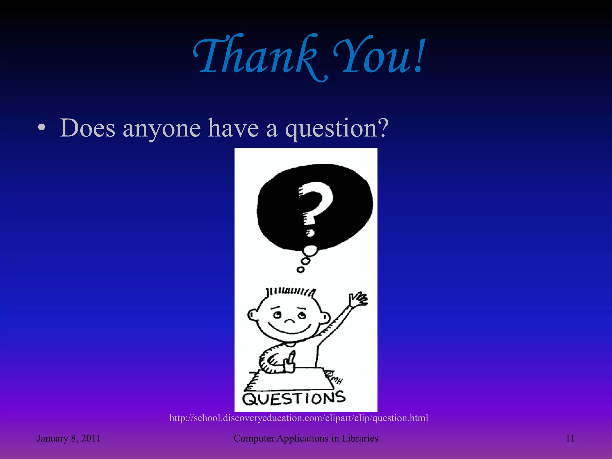Thank You!Does anyone have a question?http://school.discoveryeducation.com/clipart/clip/question.htmlJanuary 8, 201111Computer Applications in Libraries