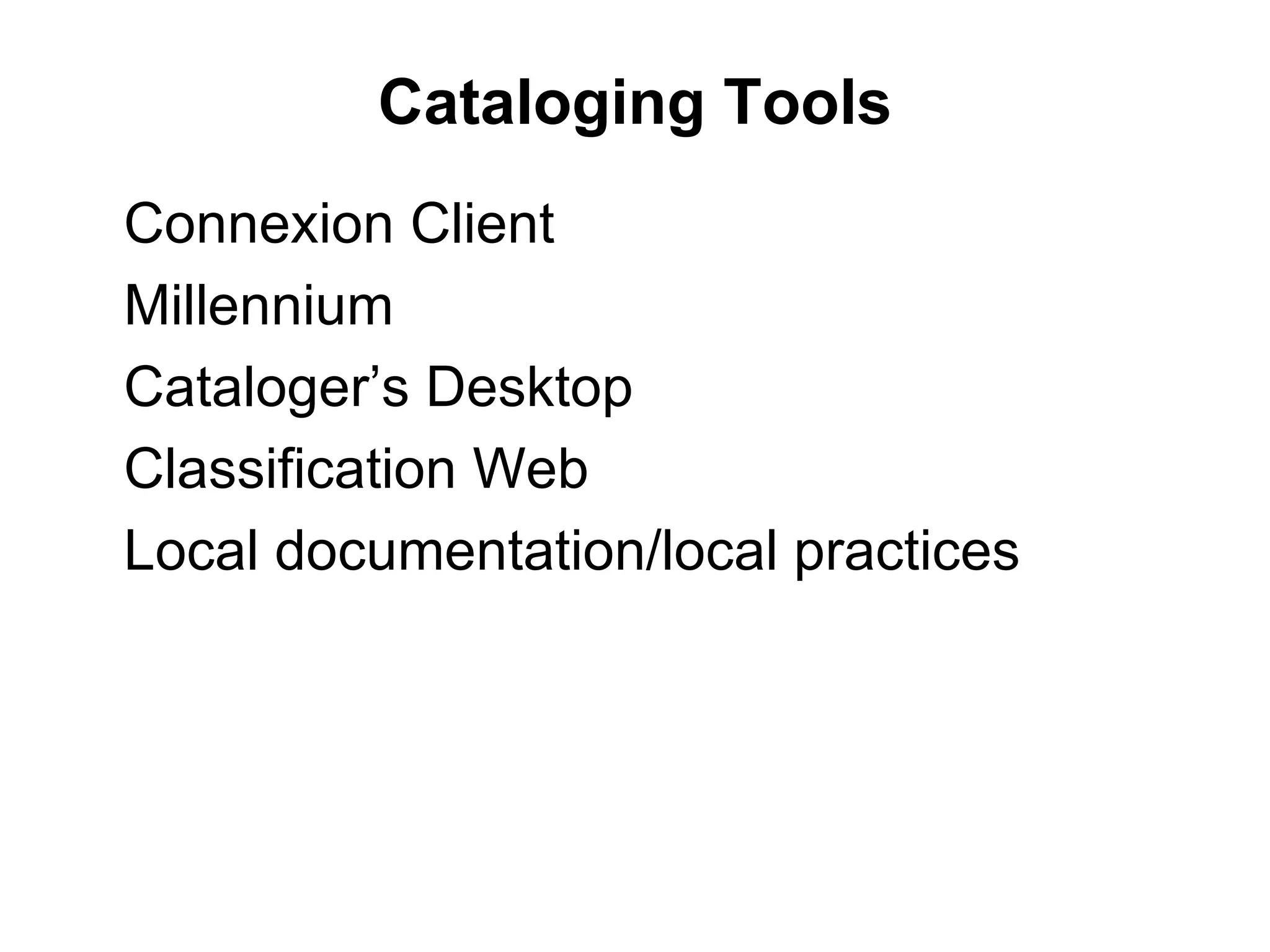Cataloging Tools Connexion Client Millennium Cataloger’s Desktop Classification Web Local documentation/local practices 
