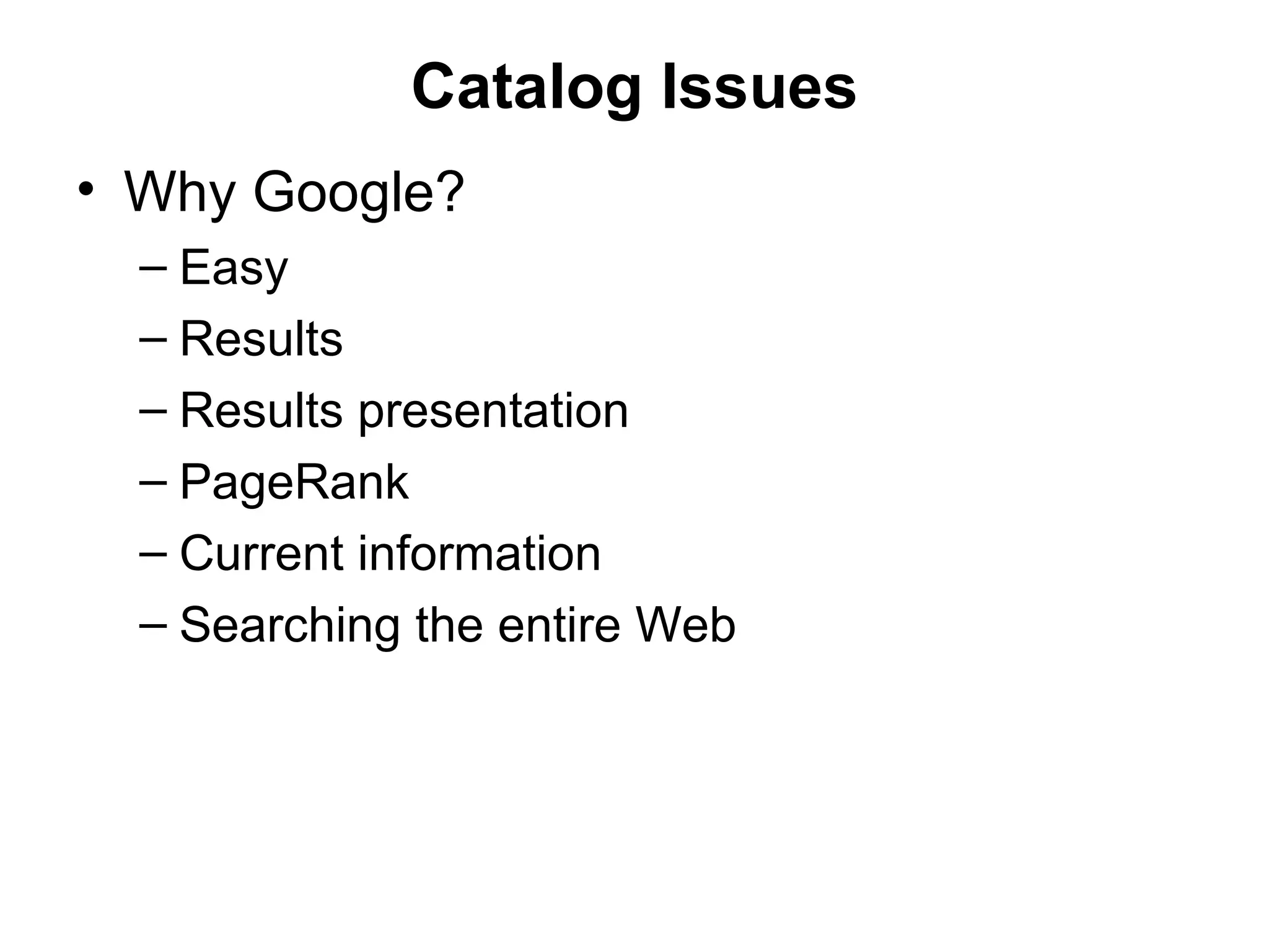 Catalog Issues Why Google? Easy Results Results presentation PageRank Current information Searching the entire Web 