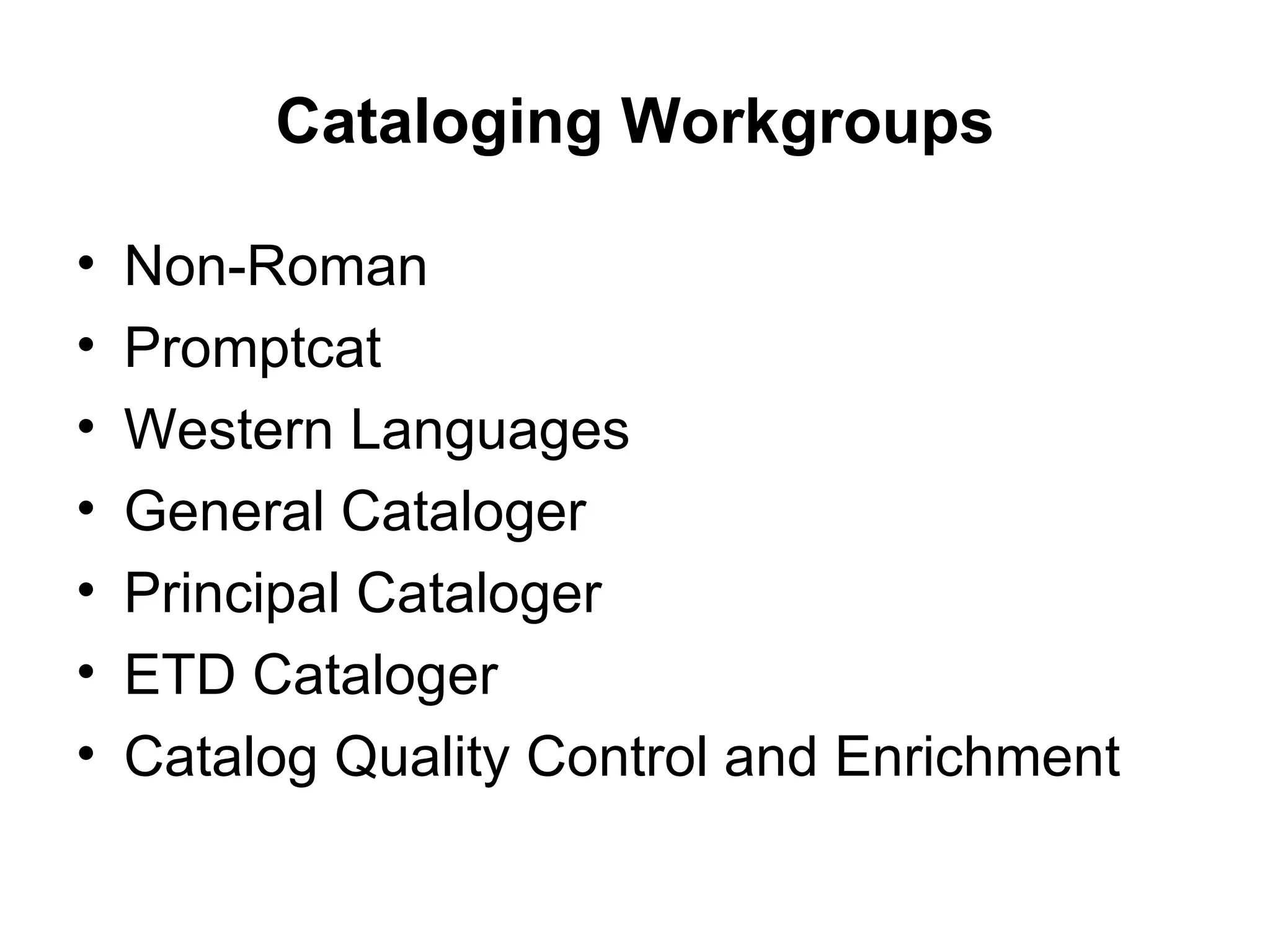 Cataloging Workgroups Non-Roman Promptcat Western Languages General Cataloger Principal Cataloger ETD Cataloger Catalog Quality Control and Enrichment 