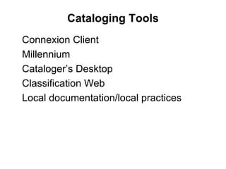 Cataloging Tools Connexion Client Millennium Cataloger’s Desktop Classification Web Local documentation/local practices 