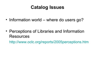 Catalog Issues Information world – where do users go? Perceptions of Libraries and Information Resources http://www.oclc.org/reports/2005perceptions.htm 