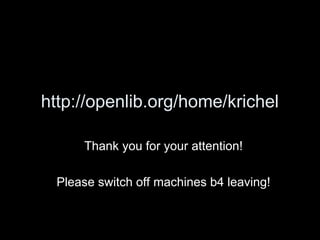 http://openlib.org/home/krichel
Thank you for your attention!
Please switch off machines b4 leaving!
 