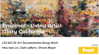 Proposal - Living Artist
Mary California
LIS 661-01 Art Documentation Group Work
Hsiu-man Lin, Josh LaMore, Steven Meyer
Fall 2018
 