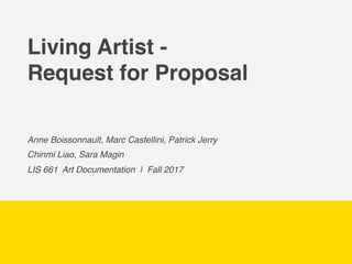 Living Artist -
Request for Proposal
Anne Boissonnault, Marc Castellini, Patrick Jerry
Chinmi Liao, Sara Magin
LIS 661 Art Documentation | Fall 2017
 