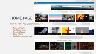 HOME PAGE
From the Home Page you can access:
• Research Topics
• Nonfiction Books
• Trending Topics
• Editors’ Picks
• Get help choosing a topic
 
