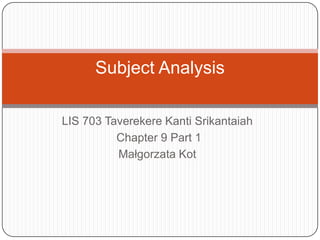 LIS 703 Taverekere Kanti Srikantaiah  Chapter 9 Part 1 Małgorzata Kot Subject Analysis 