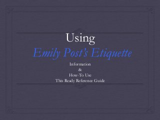 Using
Emily Post’s Etiquette
Information
&
How-To Use
This Ready Reference Guide

 