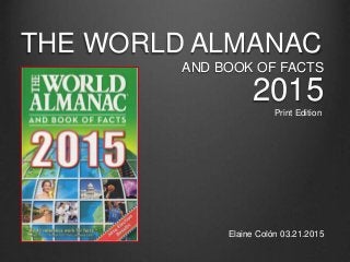 THE WORLD ALMANAC
AND BOOK OF FACTS
2015Print Edition
Elaine Colón 03.21.2015
 