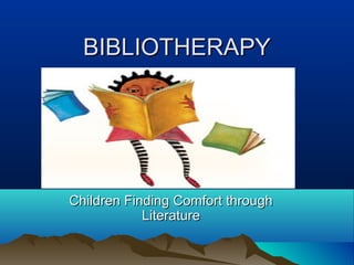 BIBLIOTHERAPYBIBLIOTHERAPY
Children Finding Comfort throughChildren Finding Comfort through
LiteratureLiterature
 