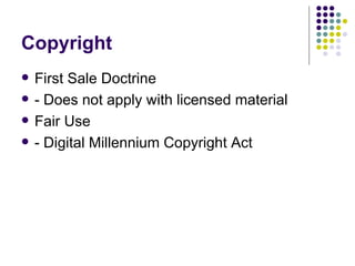 Copyright  First Sale Doctrine - Does not apply with licensed material Fair Use - Digital Millennium Copyright Act 