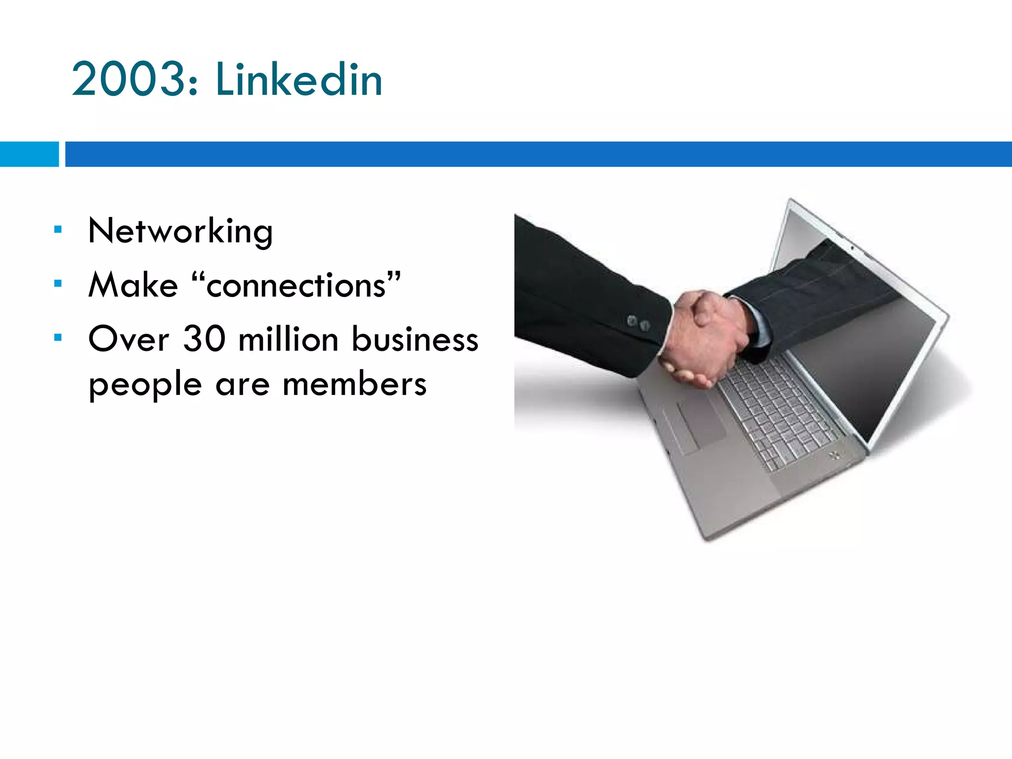 2003: Linkedin Networking Make “connections” Over 30 million business people are members 