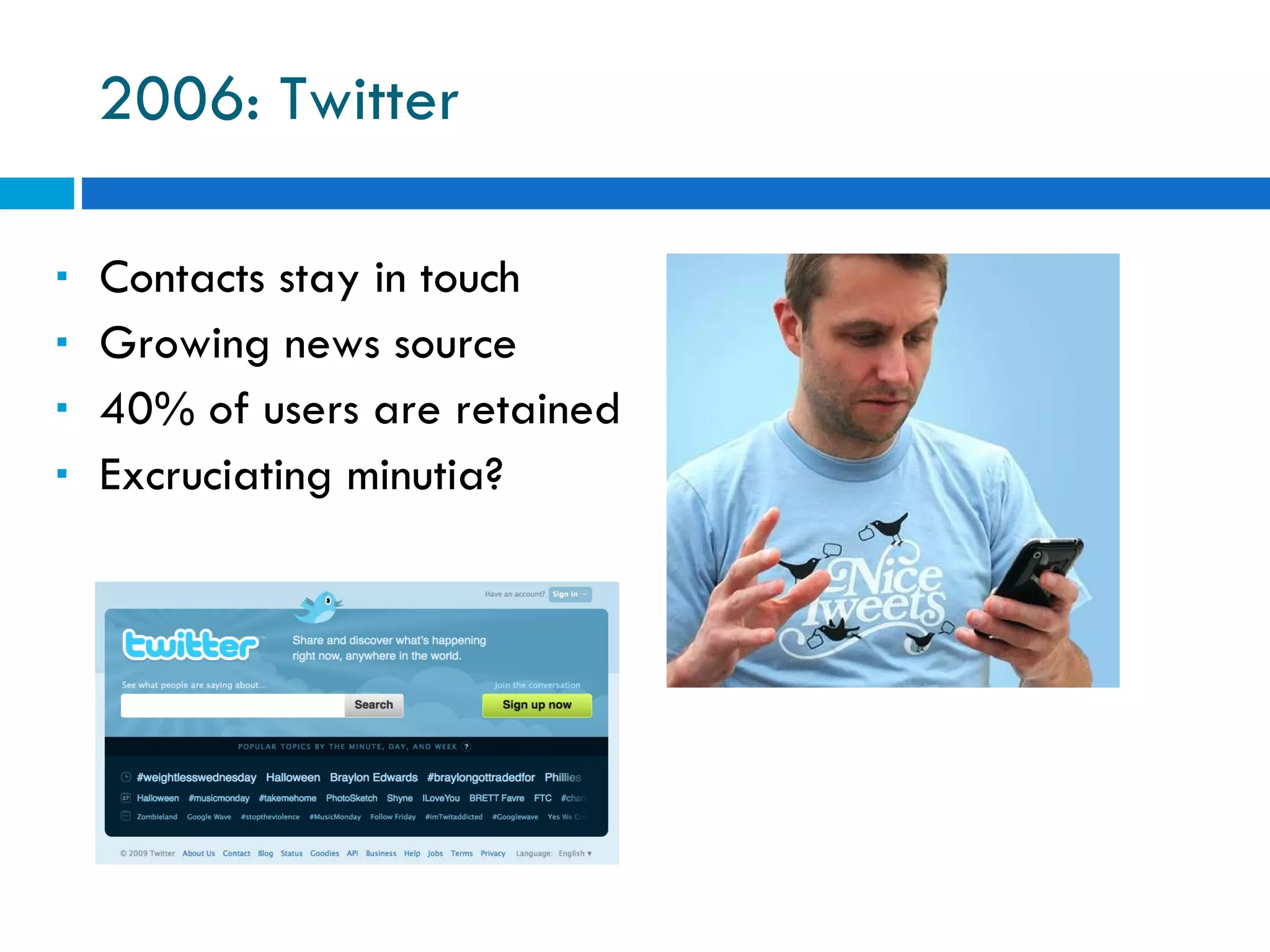 2006: Twitter Contacts stay in touch Growing news source 40% of users are retained Excruciating minutia?  