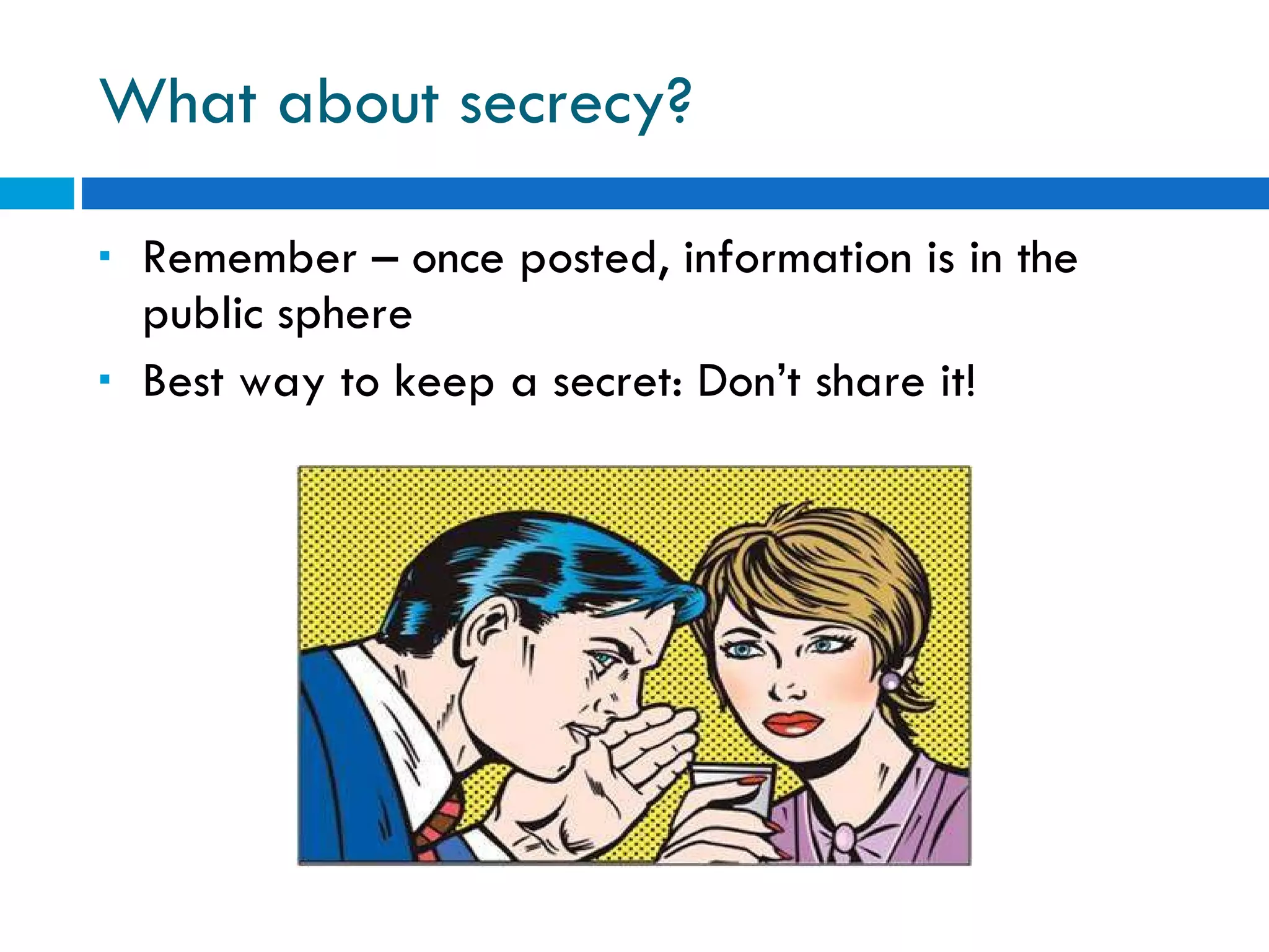What about secrecy? Remember – once posted, information is in the public sphere Best way to keep a secret: Don’t share it! 