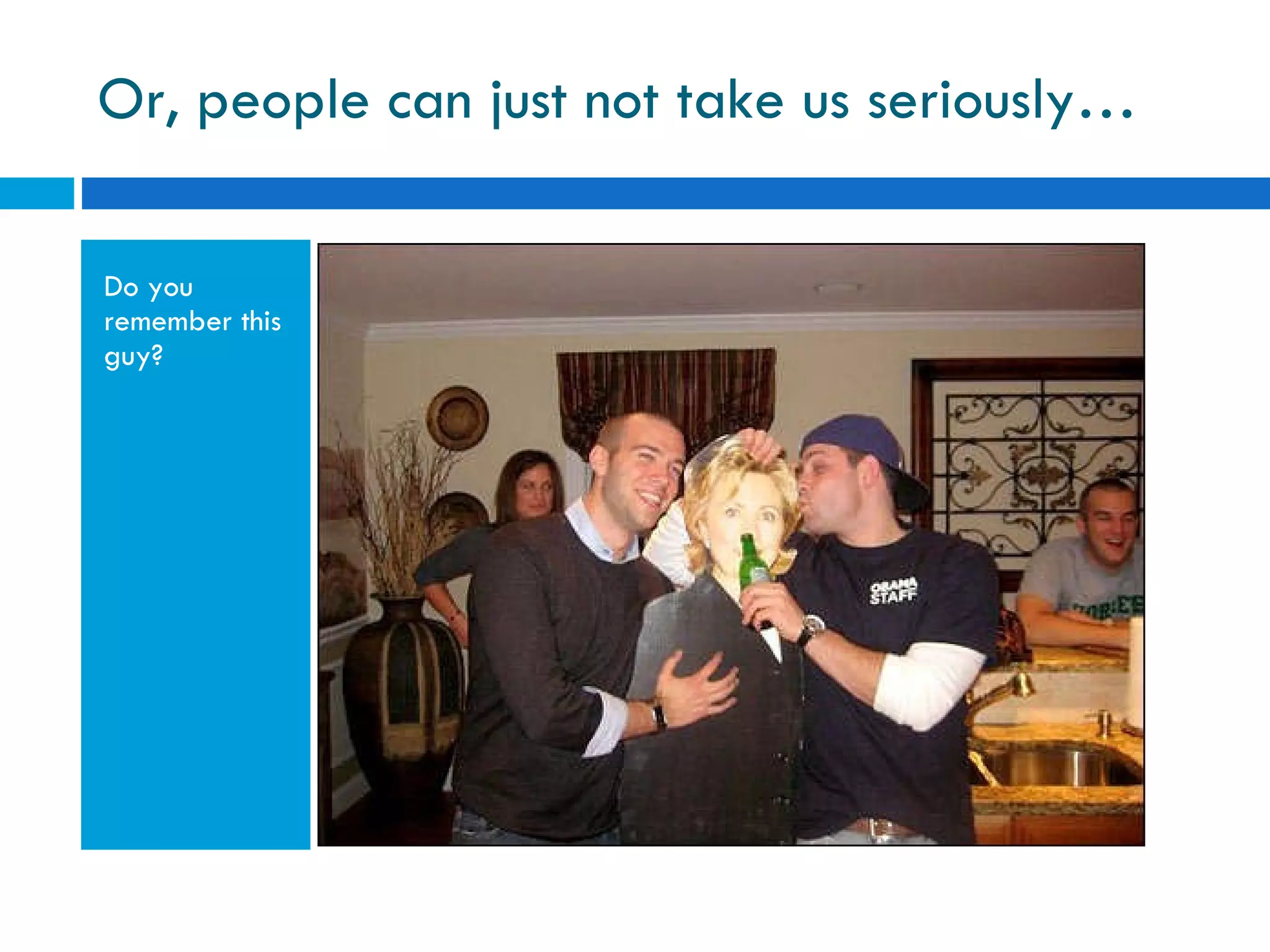 Or, people can just not take us seriously… Do you remember this guy? 