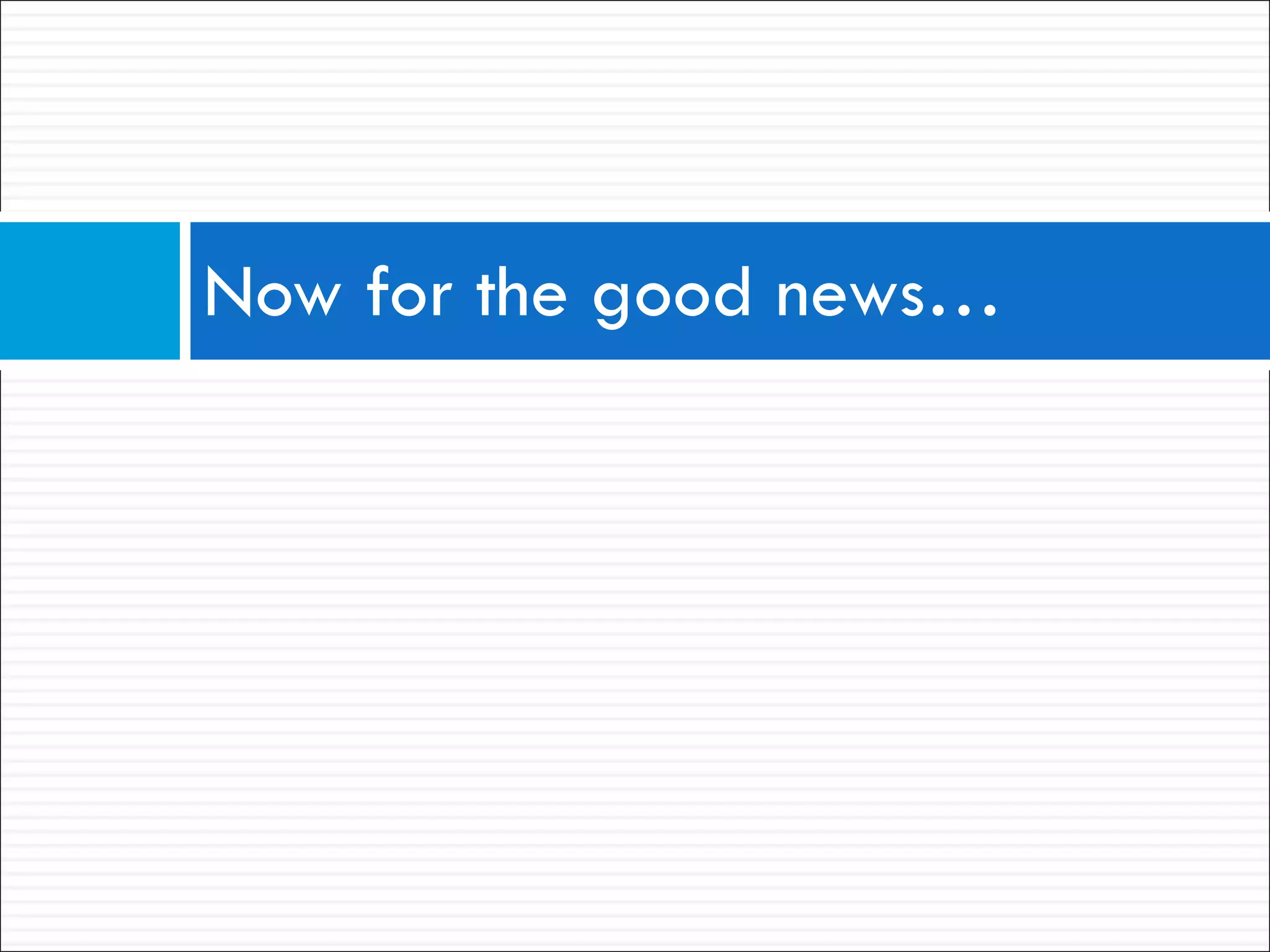 Now for the good news… 