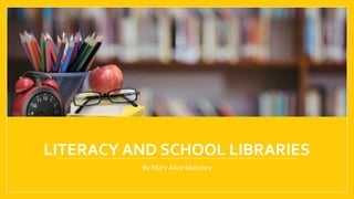 LITERACY AND SCHOOL LIBRARIES
By Mary Alice Maloney
 