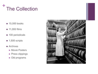 The Collection15,000 books11,000 films100 periodicals1,500 scriptsArchivesMovie PostersPress clippingsOld programs