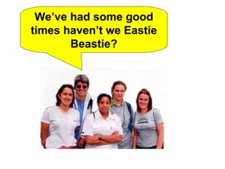 We’ve had some good times haven’t we Eastie Beastie? 