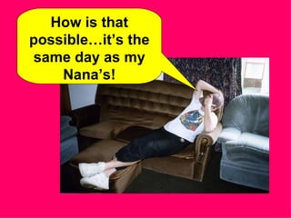 How is that possible…it’s the same day as my Nana’s! 