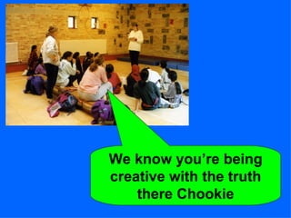 We know you’re being creative with the truth there Chookie 