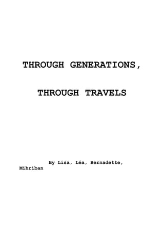 THROUGH GENERATIONS,

     THROUGH TRAVELS




           By Lisa, Léa, Bernadette,
Mihriban
 