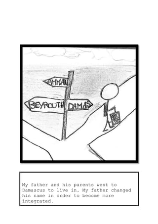 My father and his parents went to
Damascus to live in. My father changed
his name in order to become more
integrated.
 