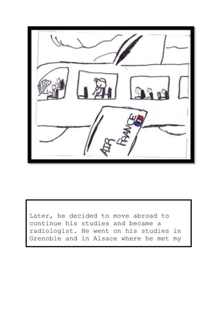 Later, he decided to move abroad to
continue his studies and became a
radiologist. He went on his studies in
Grenoble and in Alsace where he met my
mother.
 