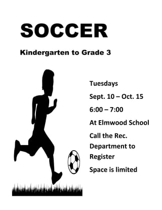 SOCCER
Kindergarten to Grade 3

Tuesdays
Sept. 10 – Oct. 15
6:00 – 7:00
At Elmwood School
Call the Rec.
Department to
Register
Space is limited

 