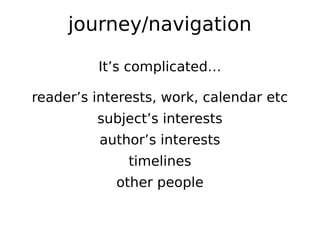 journey/navigation

         It’s complicated…

reader’s interests, work, calendar etc
         subject’s interests
          author’s interests
              timelines
            other people
 