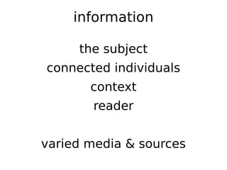 information

     the subject
connected individuals
       context
       reader


varied media & sources
 